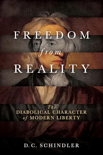 Freedom from Reality: The Diabolical Character of Modern Liberty (Catholic Ideas for a Secular World) von University of Notre Dame Press