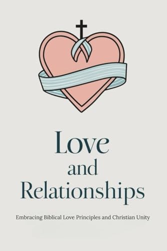 Love and Relationships: Embracing Biblical Love Principles and Christian Unity von Independently published