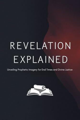 Revelation Explained: Unveiling Prophetic Imagery for End Times and Divine Justice von Independently published