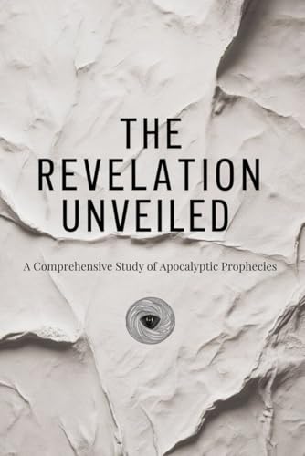 The Revelation Unveiled: A Comprehensive Study of Apocalyptic Prophecies von Independently published