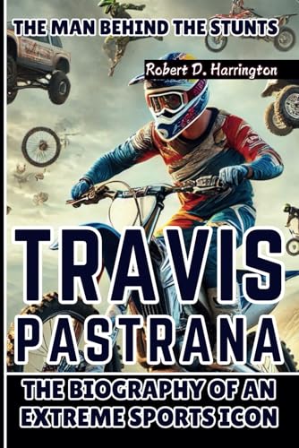 TRAVIS PASTRANA: The Man Behind the Stunts – The Biography of an Extreme Sports Icon von Independently published