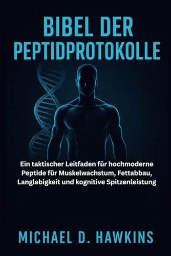 BIBEL DER PEPTIDPROTOKOLLE: Ein taktischer Leitfaden für hochmoderne Peptide für Muskelwachstum, Fettabbau, Langlebigkeit und kognitive Spitzenleistung von Independently published