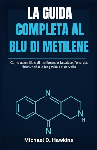 LA GUIDA COMPLETA AL BLU DI METILENE: Come usare il blu di metilene per la salute, l'energia, l'immunità e la longevità del cervello von Independently published