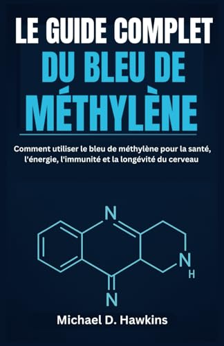 LE GUIDE COMPLET DU BLEU DE MÉTHYLÈNE: Comment utiliser le bleu de méthylène pour la santé, l'énergie, l'immunité et la longévité du cerveau von Independently published