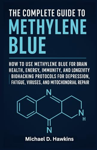 THE COMPLETE GUIDE TO METHYLENE BLUE: How to Use Methylene Blue for Brain Health, Energy, Immunity, and Longevity | Biohacking Protocols for Depression, Fatigue, Viruses, and Mitochondrial Repair von Independently published