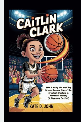 CAITLIN CLARK: How a Young Girl with Big Dreams Became One of the Greatest Shooters in Basketball History (A Biography for Kids) von Independently published