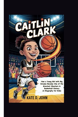 CAITLIN CLARK: How a Young Girl with Big Dreams Became One of the Greatest Shooters in Basketball History (A Biography for Kids) von Independently published