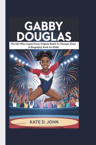 GABBY DOUGLAS: The Girl Who Leaped From Virginia Beach To Olympic Glory (A Biography Book For Kids) von Independently published