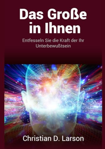 Das Große in Ihnen: Entfesseln Sie die Kraft der Ihr Unterbewußtsein