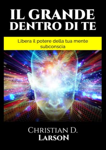 Il Grande dentro di Te: Libera il Potere della tua mente subconscia