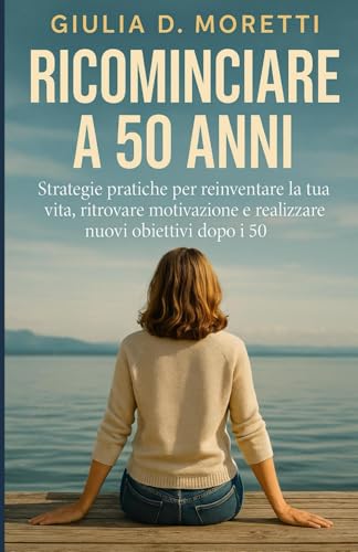 Ricominciare a 50 Anni: Strategie pratiche per reinventare la tua vita, ritrovare motivazione e realizzare nuovi obiettivi dopo i 50 von Independently published
