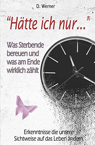 "Hätte ich nur..." - Was Sterbende bereuen und was am Ende wirklich zählt: Erkenntnisse die unsere Sichtweise auf das Leben ändern von Independently Published
