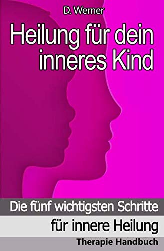 Heilung für dein inneres Kind: Die fünf wichtigsten Schritte für innere Heilung - Therapie Handbuch von Independently published