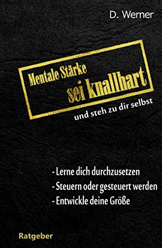 Mentale Stärke - Sei knallhart und steh zu dir selbst: Lerne dich durchzusetzen - Steuern oder gesteuert werden - Entwickle deine Größe Mentale Stärke - Sei knallhart und steh zu dir selbst: Lerne dich durchzusetzen - Steuern oder gesteuert werden - Entwickle deine Größe