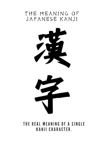 The Meaning of Japanese Kanji: The real meaning of a single kanji character. von Independently published