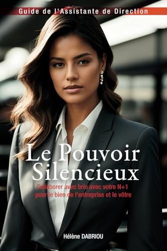Le Pouvoir Silencieux - Guide de l'Assistante de Direction: Collaborer avec brio avec votre N+1 pour le bien l'entreprise et le vôtre von Auto-Edition