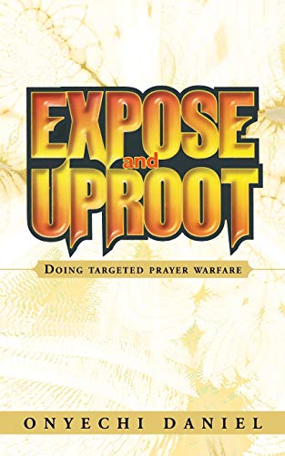 EXPOSE AND UPROOT: Doing targeted prayer warfare von Authorhouse
