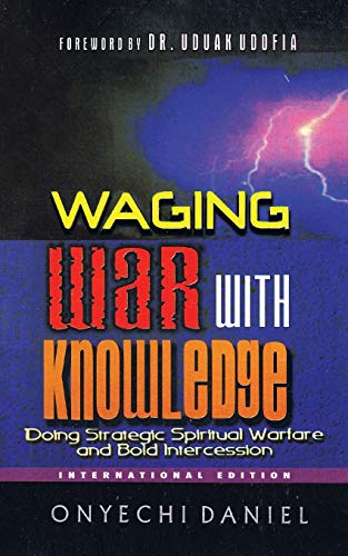 Waging War With Knowledge: Doing strategic spiritual warfare and bold intercession von Authorhouse