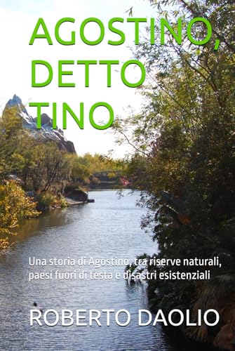 AGOSTINO, DETTO TINO: Una storia di Agostino, tra riserve naturali, paesi fuori di testa e disastri esistenziali von Independently published