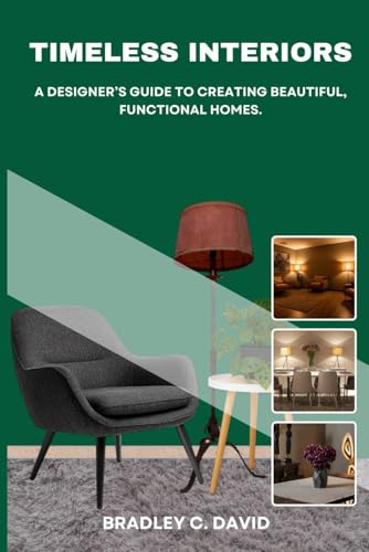 TIMELESS INTERIORS: A DESIGNER’S GUIDE TO CREATING BEAUTIFUL, FUNCTIONAL HOMES.