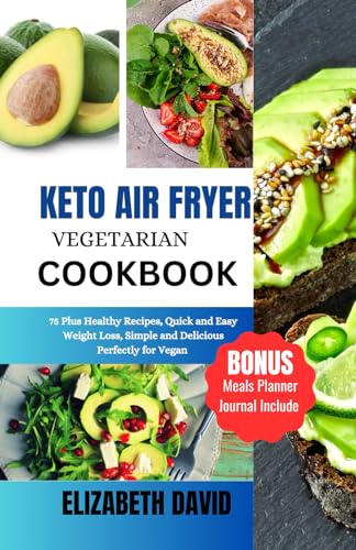 KETO AIR FRYER VEGETARIAN COOKBOOK: 75 Plus Healthy Recipes, Quick and Easy Weight Loss, Simple and Delicious Perfectly for Vegan