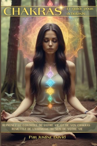 LE GUIDE DES CHAKRAS POUR DEBUTANTS: Reprenez le contrôle de votre vie et de vos chakra - Equilibrez et harmonisez les afin de remettre de l’harmonie au sein de votre vie