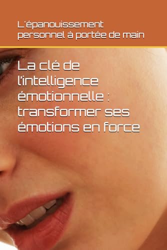 La clé de l’intelligence émotionnelle : transformer ses émotions en force