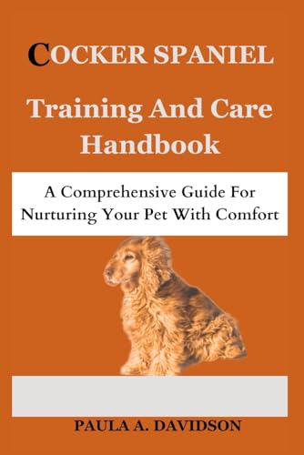 COCKER SPANIEL TRAINING AND CARE HANDBOOK: A Comprehensive Guide For Nurturing Your Pet With Comfort von Independently published