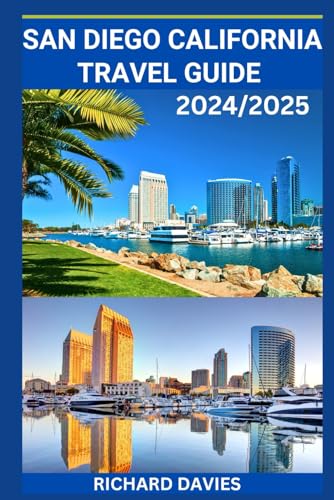SAN DIEGO CALIFORNIA TRAVEL GUIDE 2024/2025: Your Ultimate Guide To Explore America’s Finest City From Balboa Park's Culture To Coronado's Beaches