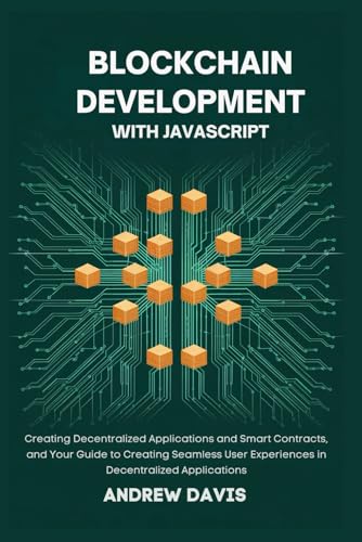Blockchain Development with JavaScript: Creating Decentralized Applications and Smart Contracts, and your guide to Creating Seamless User Experiences in Decentralized Applications