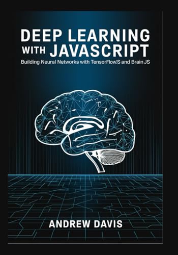 Deep Learning with JavaScript: Building Neural Networks with TensorFlow.js and Brain.js Deep Learning with JavaScript: Building Neural Networks with TensorFlow.js and Brain.js von Independently published