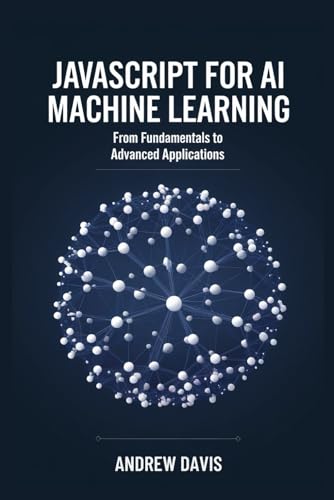 JavaScript for AI and Machine: Learning From Fundamentals to Advanced Applications JavaScript for AI and Machine: Learning From Fundamentals to Advanced Applications von Independently published