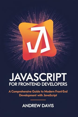 JavaScript for Frontend Developers: A Comprehensive Guide to Modern Frontend Development with JavaScript JavaScript for Frontend Developers: A Comprehensive Guide to Modern Frontend Development with JavaScript