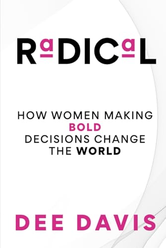 RADICAL: HOW WOMEN MAKING BOLD DECISIONS CHANGE THE WORLD von DEE DAVIS