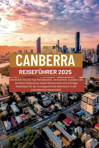 CANBERRA REISEFÜHRER 2025: Entdecken Sie die Top-Attraktionen, versteckten Juwelen, die perfekte Reiseroute, lokale Restaurants und wichtige ... Abenteuer in der australischen Hauptstadt von Independently published
