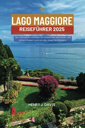 LAGO MAGGIORE REISEFÜHRER 2025: Der ultimative Leitfaden für stressfreie Abenteuer und sichere Reisen rund um das Juwel Norditaliens von Independently published