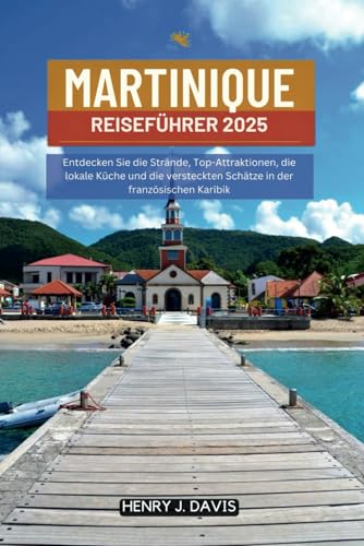 MARTINIQUE REISEFÜHRER 2025: Entdecken Sie die Strände, Top-Attraktionen, die lokale Küche und die versteckten Schätze in der französischen Karibik MARTINIQUE REISEFÜHRER 2025: Entdecken Sie die Strände, Top-Attraktionen, die lokale Küche und die versteckten Schätze in der französischen Karibik von Independently published