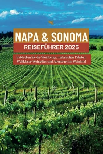NAPA & SONOMA REISEFÜHRER 2025: Entdecken Sie die Weinberge, malerischen Fahrten, Weltklasse-Weingüter und Abenteuer im Weinland von Independently published