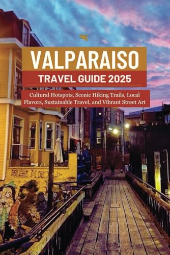 VALPARAISO TRAVEL GUIDE 2025: Cultural Hotspots, Scenic Hiking Trails, Local Flavors, Sustainable Travel, and Vibrant Street Art VALPARAISO TRAVEL GUIDE 2025: Cultural Hotspots, Scenic Hiking Trails, Local Flavors, Sustainable Travel, and Vibrant Street Art von Independently published