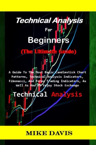 Technical Analysis For Beginners : (The Ultimate Guide): A Guide To The Most Basic Candlestick Chart Patterns, Technical Analysis Indicators, Fibonacci, And Forex Trading Indicators,.................. von Independently published