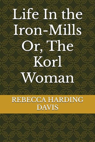 Life In the Iron-Mills Or, The Korl Woman von Independently published
