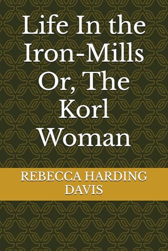 Life In the Iron-Mills Or, The Korl Woman von Independently published