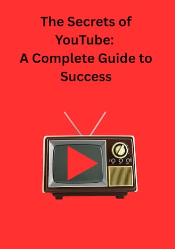 The Secrets of YouTube: A Complete Guide to Success von Independently published