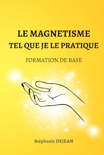 LE MAGNETISME TEL QUE JE LE PRATIQUE: Formation de base (Soins Energétiques)