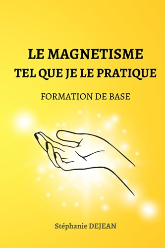 LE MAGNETISME TEL QUE JE LE PRATIQUE: Formation de base (Soins Energétiques)
