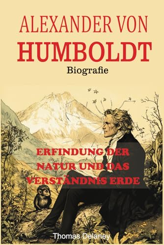 Alexander von Humboldt Biografie: Erfindung der Natur und das Verständnis Erde von Independently published