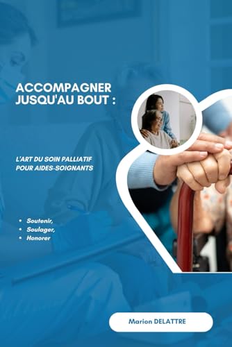Accompagner Jusqu'au Bout : L'Art du Soin Palliatif pour Aides-Soignants: Soutenir, Soulager, Honorer von Independently published