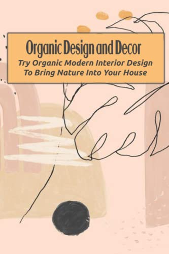 Organic Design and Decor: Try Organic Modern Interior Design To Bring Nature Into Your House Organic Design and Decor: Try Organic Modern Interior Design To Bring Nature Into Your House