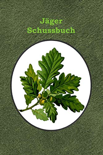 Jäger Schussbuch: Das Jagdtagebuch zum Selbstausfüllen für alle Jäger, Jägerinnen, Jagdpächter, und Förster (Jäger Schussbuch – Eichenlaub, Band 9)