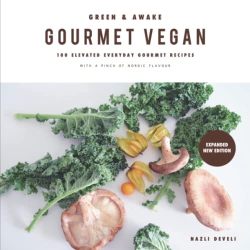 GREEN AND AWAKE: GOURMET VEGAN: 100 Elevated Everyday Gourmet Recipes with a pinch of nordic flavour (Expanded & Revised New Edition) von Independently published